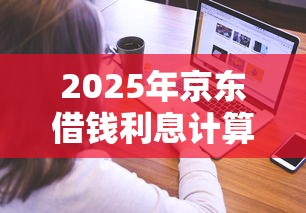 2025年京东借钱利息计算：看看这5个学生借钱平台