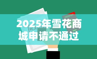 2025年雪花商城申请不通过怎么办？梳理5个中国正规网贷平台