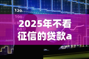 2025年不看征信的贷款appios：整合5个容易贷款平台