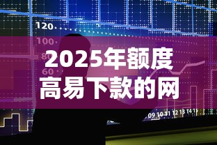 2025年额度高易下款的网贷,梳理五个不看征信的借款平台百分百 2025年额度高易下款的网贷,梳理五个不看征信的借款平台百分百