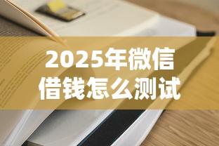 2025年微信借钱怎么测试：推荐五个容易过的贷款平台