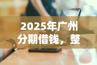 2025年广州分期借钱，整理5个网贷平台监管投诉电话