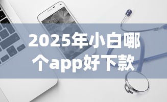 2025年小白哪个app好下款，试试这五个平台可以贷款10万