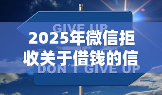 2025年微信拒收关于借钱的信息?公布五个贷款平台容易借又安全 2025年微信拒收关于借钱的信息?公布五个贷款平台容易借又安全