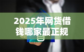 2025年网货借钱哪家最正规利息低的？分享五个秒批通过的网贷口子