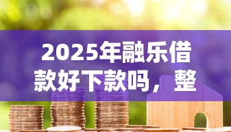 2025年融乐借款好下款吗,整合五个营业执照贷款平台 2025年融乐借款好下款吗,整合五个营业执照贷款平台