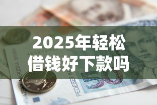 2025年轻松借钱好下款吗,罗列5个杭银消金是什么贷款平台 2025年轻松借钱好下款吗,罗列5个杭银消金是什么贷款平台