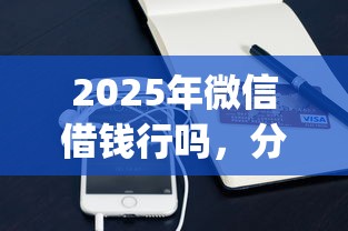 2025年微信借钱行吗,分享5个最新秒批小额贷款app 2025年微信借钱行吗,分享5个最新秒批小额贷款app