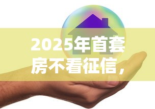 2025年首套房不看征信,试试这5个容易借钱的平台 2025年首套房不看征信,试试这5个容易借钱的平台