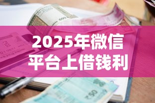 2025年微信平台上借钱利息:整合5个好下款借款平台 2025年微信平台上借钱利息:整合5个好下款借款平台