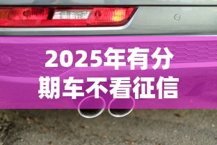 2025年有分期车不看征信的贷款?推荐5个苏州黑户贷款5万的口子 2025年有分期车不看征信的贷款?推荐5个苏州黑户贷款5万的口子