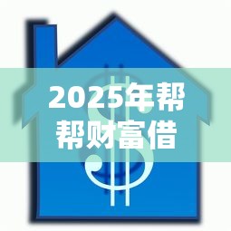 2025年帮帮财富借钱,梳理五个18岁借款神器快速下款平台 2025年帮帮财富借钱,梳理五个18岁借款神器快速下款平台