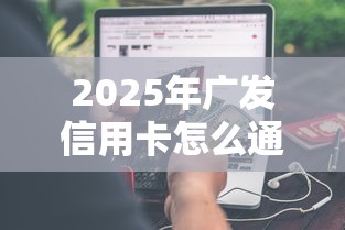 2025年广发信用卡怎么通不过,分享五个无视一切是人就下款平台 2025年广发信用卡怎么通不过,分享五个无视一切是人就下款平台