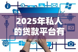 2025年私人的贷款平台有哪些:整理五个可以预支500元的平台 2025年私人的贷款平台有哪些:整理五个可以预支500元的平台