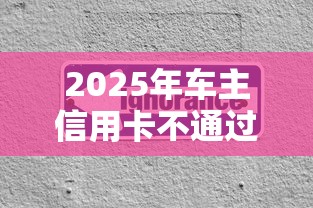 2025年车主信用卡不通过?公布5个综合评分不足也能借钱的平台 2025年车主信用卡不通过?公布5个综合评分不足也能借钱的平台