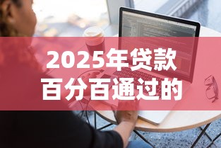 2025年贷款百分百通过的软件:梳理五个借钱容易的平台 2025年贷款百分百通过的软件:梳理五个借钱容易的平台