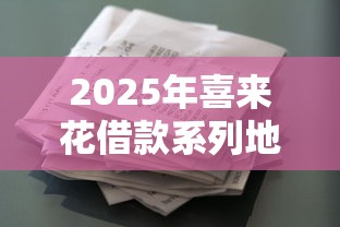 2025年喜来花借款系列地址,整理五个周周到贷款相同系列的平台 2025年喜来花借款系列地址,整理五个周周到贷款相同系列的平台