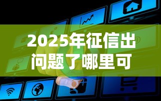 2025年征信出问题了哪里可以借钱?推荐五个网络贷款平台 2025年征信出问题了哪里可以借钱?推荐五个网络贷款平台