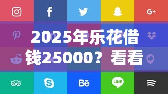 2025年乐花借钱25000?看看这5个网贷靠谱的平台 2025年乐花借钱25000?看看这5个网贷靠谱的平台