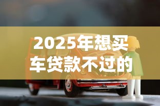 2025年想买车贷款不过的尴尬,看看这5个不需征信的贷款平台 2025年想买车贷款不过的尴尬,看看这5个不需征信的贷款平台