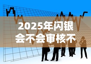 2025年闪银会不会审核不通过:看看这5个贷款平台合作 2025年闪银会不会审核不通过:看看这5个贷款平台合作