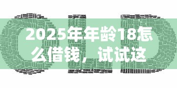 2025年年龄18怎么借钱,试试这5个贷款平台正规 2025年年龄18怎么借钱,试试这5个贷款平台正规