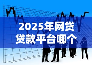 2025年网贷贷款平台哪个网门槛最低,推荐五个2025年黑户贷款平台 2025年网贷贷款平台哪个网门槛最低,推荐五个2025年黑户贷款平台