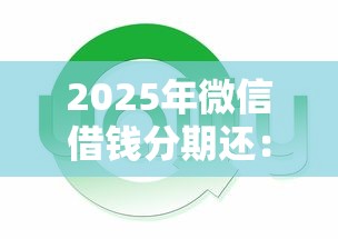 2025年微信借钱分期还:罗列5个网贷平台通过率高 2025年微信借钱分期还:罗列5个网贷平台通过率高