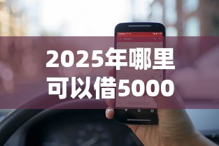 2025年哪里可以借5000急用:整理五个100%可以借钱的平台 2025年哪里可以借5000急用:整理五个100%可以借钱的平台