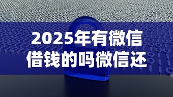 2025年有微信借钱的吗微信还钱?梳理5个网贷大数据平台 2025年有微信借钱的吗微信还钱?梳理5个网贷大数据平台