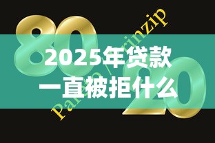 2025年贷款一直被拒什么原因?整理五个网贷大口子轻松借app 2025年贷款一直被拒什么原因?整理五个网贷大口子轻松借app