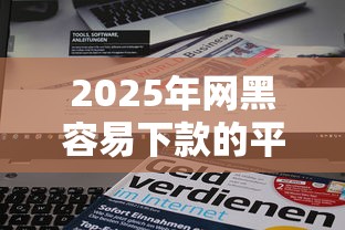 2025年网黑容易下款的平台:公布5个新口子 2025年网黑容易下款的平台:公布5个新口子