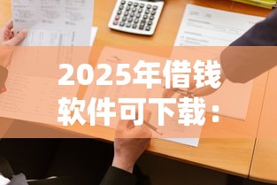 2025年借钱软件可下载:公布5个容易借钱的平台 2025年借钱软件可下载:公布5个容易借钱的平台
