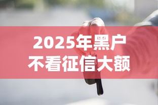 2025年黑户不看征信大额贷款?整合五个秒下700芝麻分贷款口子 2025年黑户不看征信大额贷款?整合五个秒下700芝麻分贷款口子