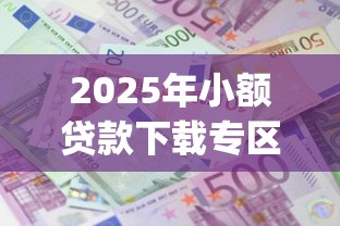 2025年小额贷款下载专区app:梳理5个网贷平台利息最低 2025年小额贷款下载专区app:梳理5个网贷平台利息最低