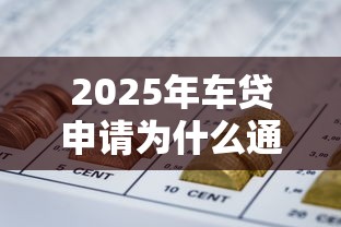 2025年车贷申请为什么通不过:推荐五个能借到钱的网贷平台 2025年车贷申请为什么通不过:推荐五个能借到钱的网贷平台