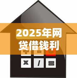 2025年网贷借钱利息高吗,整合五个利息比较低的贷款平台 2025年网贷借钱利息高吗,整合五个利息比较低的贷款平台
