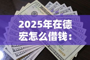2025年在德宏怎么借钱:整合5个马上花是借款平台贷款 2025年在德宏怎么借钱:整合5个马上花是借款平台贷款
