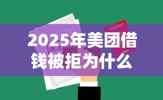 2025年美团借钱被拒为什么?公布5个微信贷款平台 2025年美团借钱被拒为什么?公布5个微信贷款平台