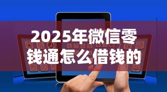 2025年微信零钱通怎么借钱的,整合五个能贷500到1000的贷款软件 2025年微信零钱通怎么借钱的,整合五个能贷500到1000的贷款软件