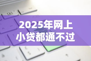 2025年网上小贷都通不过?整合5个国家正规网贷平台 2025年网上小贷都通不过?整合5个国家正规网贷平台