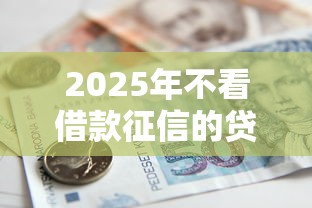 2025年不看借款征信的贷款?公布5个借钱软件不看征信的容易下款的 2025年不看借款征信的贷款?公布5个借钱软件不看征信的容易下款的
