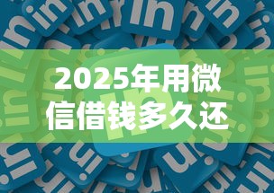2025年用微信借钱多久还一次?试试这五个网络贷款平台 2025年用微信借钱多久还一次?试试这五个网络贷款平台