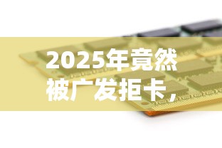 2025年竟然被广发拒卡,分享五个大数据黑了能借款的平台 2025年竟然被广发拒卡,分享五个大数据黑了能借款的平台