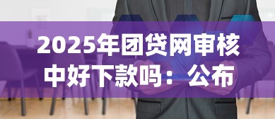 2025年团贷网审核中好下款吗:公布五个p2p贷款平台 2025年团贷网审核中好下款吗:公布五个p2p贷款平台