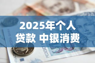2025年个人贷款 中银消费金融好下款吗,看看这五个申请贷款平台 2025年个人贷款 中银消费金融好下款吗,看看这五个申请贷款平台