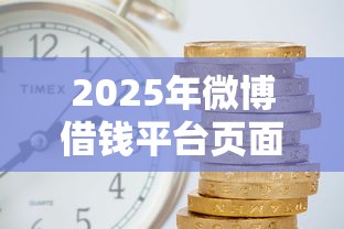 2025年微博借钱平台页面在哪,罗列五个借钱利息低的平台 2025年微博借钱平台页面在哪,罗列五个借钱利息低的平台