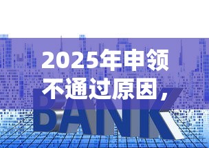 2025年申领不通过原因,梳理五个利息低的正规贷款平台 2025年申领不通过原因,梳理五个利息低的正规贷款平台