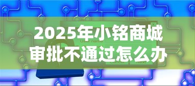 2025年小铭商城审批不通过怎么办:看看这五个平台贷款安全 2025年小铭商城审批不通过怎么办:看看这五个平台贷款安全