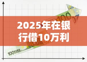 2025年在银行借10万利息一年最低多少钱:推荐5个黑户借款必下口子小额贷款 2025年在银行借10万利息一年最低多少钱:推荐5个黑户借款必下口子小额贷款